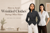 How to Avoid Wrinkled Clothes During Office Hours